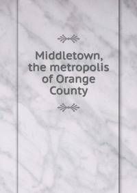Middletown, the metropolis of Orange County