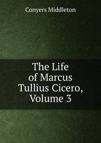 The Life of Marcus Tullius Cicero, Volume 3