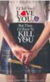 I'd Tell You I Love You, But Then I'd Have to Kill You