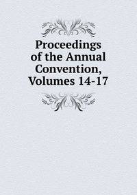 Proceedings of the Annual Convention, Volumes 14-17