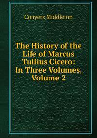 The History of the Life of Marcus Tullius Cicero: In Three Volumes, Volume 2