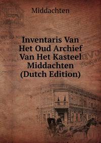 Inventaris Van Het Oud Archief Van Het Kasteel Middachten (Dutch Edition)