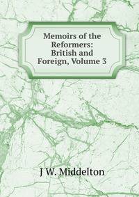 Memoirs of the Reformers: British and Foreign, Volume 3