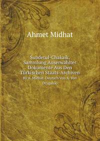Subdetul-Chakaik, Sammlung Auserwhlter Dokumente Aus Den Trkischen Staats-Archiven. By A. Midhat. Deutsch Von A. Von Drygalski