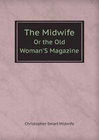 The Midwife. Or the Old Woman`S Magazine