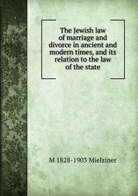 The Jewish law of marriage and divorce in ancient and modern times, and its relation to the law of the state