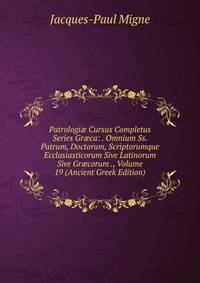 Patrologi? Cursus Completus Series Gr?ca: . Omnium Ss. Patrum, Doctorum, Scriptorumque Ecclasiasticorum Sive Latinorum Sive Gr?corum ., Volume 19 (Ancient Greek Edition)