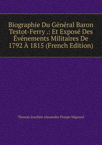 Biographie Du General Baron Testot-Ferry .: Et Expose Des Evenements Militaires De 1792 A 1815 (French Edition)