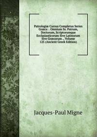 Patrologi? Cursus Completus Series Gr?ca: . Omnium Ss. Patrum, Doctorum, Scriptorumque Ecclasiasticorum Sive Latinorum Sive Gr?corum ., Volume 125 (Ancient Greek Edition)