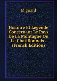 Histoire Et Legende Concernant Le Pays De La Montagne Ou Le Chatillonnais . (French Edition)