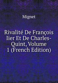 Rivalite De Francois Iier Et De Charles-Quint, Volume 1 (French Edition)