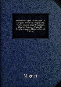 Nouveaux Eloges Historiques De Savigny, Alexis De Tocqueville, Victor Cousin, Lord Brougham, Charles Dunoyer, Victor De Broglie, Amedee Thierry (French Edition)