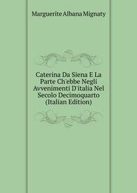 Caterina Da Siena E La Parte Ch'ebbe Negli Avvenimenti D'italia Nel Secolo Decimoquarto (Italian Edition)