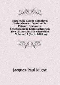Patrologi? Cursus Completus Series Gr?ca: . Omnium Ss. Patrum, Doctorum, Scriptorumque Ecclasiasticorum Sive Latinorum Sive Gr?corum ., Volume 17 (Latin Edition)