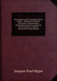 Patrologi? Cursus Completus Series Gr?ca: . Omnium Ss. Patrum, Doctorum, Scriptorumque Ecclasiasticorum Sive Latinorum Sive Gr?corum ., Volume 28 (Ancient Greek Edition)