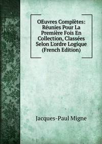 OEuvres Compl?tes: R?unies Pour La Premi?re Fois En Collection, Class?es Selon L'ordre Logique (French Edition)
