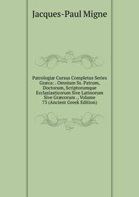 Patrologi? Cursus Completus Series Gr?ca: . Omnium Ss. Patrum, Doctorum, Scriptorumque Ecclasiasticorum Sive Latinorum Sive Gr?corum ., Volume 73 (Ancient Greek Edition)