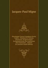Patrologi? Cursus Completus Series Gr?ca: . Omnium Ss. Patrum, Doctorum, Scriptorumque Ecclasiasticorum Sive Latinorum Sive Gr?corum ., Volume 26 (Ancient Greek Edition)