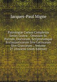Patrologi? Cursus Completus Series Gr?ca: . Omnium Ss. Patrum, Doctorum, Scriptorumque Ecclasiasticorum Sive Latinorum Sive Gr?corum ., Volume 27 (Ancient Greek Edition)