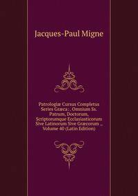Patrologi? Cursus Completus Series Gr?ca: . Omnium Ss. Patrum, Doctorum, Scriptorumque Ecclasiasticorum Sive Latinorum Sive Gr?corum ., Volume 40 (Latin Edition)