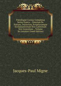 Patrologi? Cursus Completus Series Gr?ca: . Omnium Ss. Patrum, Doctorum, Scriptorumque Ecclasiasticorum Sive Latinorum Sive Gr?corum ., Volume 36 (Ancient Greek Edition)