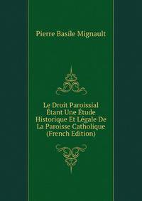 Le Droit Paroissial Etant Une Etude Historique Et Legale De La Paroisse Catholique (French Edition)