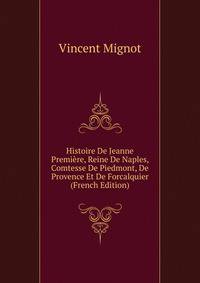 Histoire De Jeanne Premiere, Reine De Naples, Comtesse De Piedmont, De Provence Et De Forcalquier (French Edition)