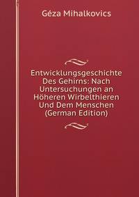 Entwicklungsgeschichte Des Gehirns: Nach Untersuchungen an H?heren Wirbelthieren Und Dem Menschen (German Edition)