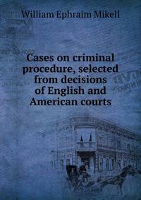 Cases on criminal procedure, selected from decisions of English and American courts