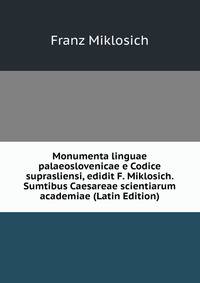 Monumenta linguae palaeoslovenicae e Codice suprasliensi, edidit F. Miklosich. Sumtibus Caesareae scientiarum academiae (Latin Edition)