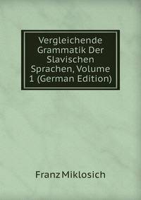 Vergleichende Grammatik Der Slavischen Sprachen, Volume 1 (German Edition)