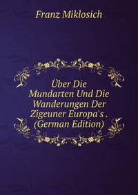 ?ber Die Mundarten Und Die Wanderungen Der Zigeuner Europa's . (German Edition)