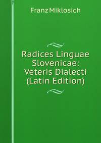 Radices Linguae Slovenicae: Veteris Dialecti (Latin Edition)