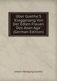?ber Goethe'S 'Klaggesang Von Der Edlen Frauen Des Asan Aga' (German Edition)