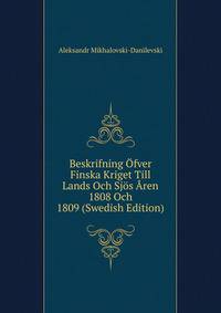 Beskrifning Ofver Finska Kriget Till Lands Och Sjos Aren 1808 Och 1809 (Swedish Edition)