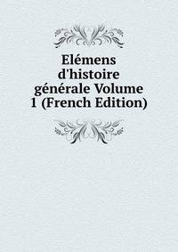 El?mens d'histoire g?n?rale Volume 1 (French Edition)