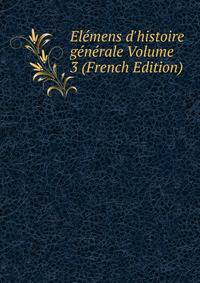 El?mens d'histoire g?n?rale Volume 3 (French Edition)