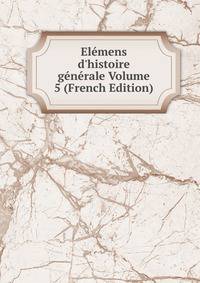 El?mens d'histoire g?n?rale Volume 5 (French Edition)