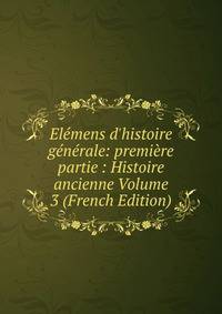 El?mens d'histoire g?n?rale: premi?re partie : Histoire ancienne Volume 3 (French Edition)