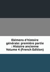 El?mens d'histoire g?n?rale: premi?re partie : Histoire ancienne Volume 4 (French Edition)