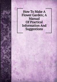 How To Make A Flower Garden; A Manual Of Practical Information And Suggestions