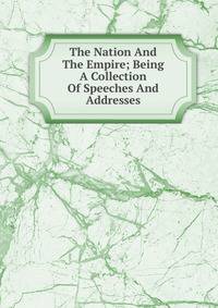 The Nation And The Empire; Being A Collection Of Speeches And Addresses