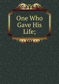 One Who Gave His Life;