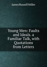 Young Men: Faults and Ideals. a Familiar Talk, with Quotations from Letters