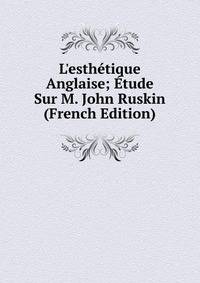 L'esth?tique Anglaise; ?tude Sur M. John Ruskin (French Edition)