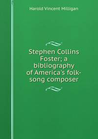 Stephen Collins Foster; a bibliography of America's folk-song composer