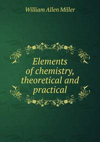 Elements of chemistry, theoretical and practical