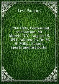 1794-1894, Centennial celebration, Mt. Morris, N.Y., August 15, 1894: Address by Dr. M.H. Mills : Parade, sports and fireworks .