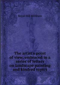 The artist's point of view, embraced in a series of letters on landscape painting and kindred topics