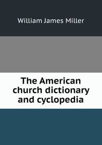 The American church dictionary and cyclopedia